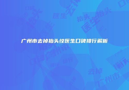 广州市去掉抬头纹医生口碑排行解析