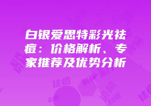 白银爱思特彩光祛痘：价格解析、专家推荐及优势分析