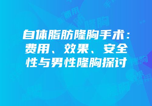 自体脂肪隆胸手术：费用、效果、安全性与男性隆胸探讨