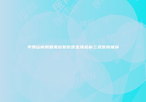 平顶山市阴唇美容整形医生排名前三及医院推荐