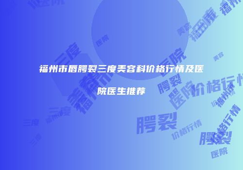 福州市唇腭裂三度美容科价格行情及医院医生推荐