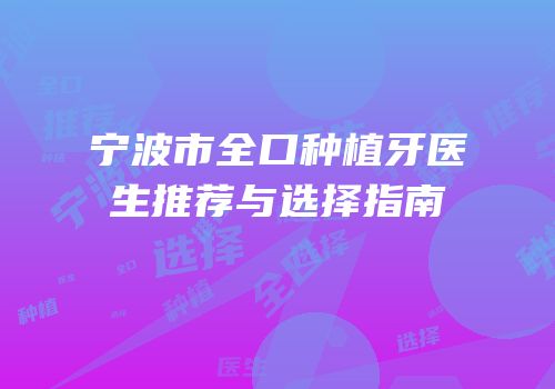 宁波市全口种植牙医生推荐与选择指南