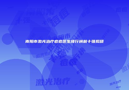 南阳市激光治疗痘痘医生排行榜前十强揭晓
