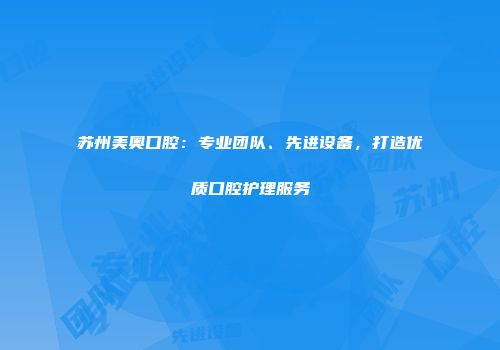 苏州美奥口腔：专业团队、先进设备，打造优质口腔护理服务