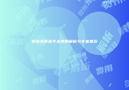 贺州耳再造手术费用解析与专家推荐
