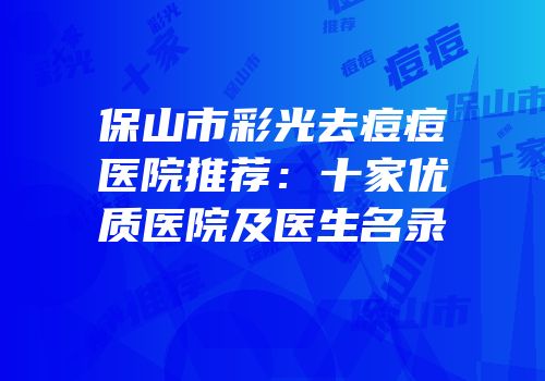 保山市彩光去痘痘医院推荐：十家优质医院及医生名录