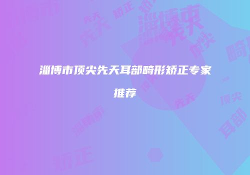 淄博市顶尖先天耳部畸形矫正专家推荐