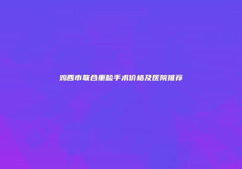 鸡西市联合重睑手术价格及医院推荐