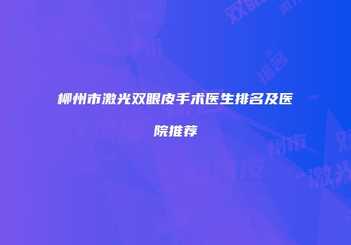 柳州市激光双眼皮手术医生排名及医院推荐