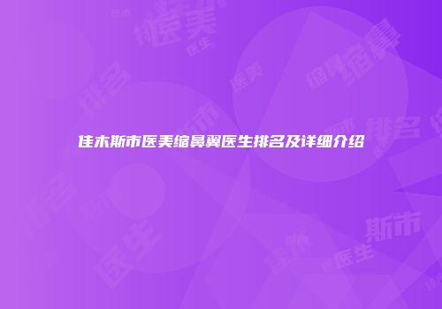 佳木斯市医美缩鼻翼医生排名及详细介绍