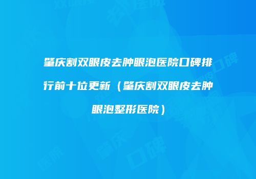 肇庆割双眼皮去肿眼泡医院口碑排行前十位更新（肇庆割双眼皮去肿眼泡整形医院）