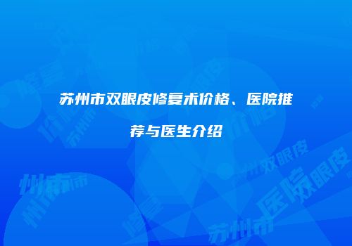 苏州市双眼皮修复术价格、医院推荐与医生介绍