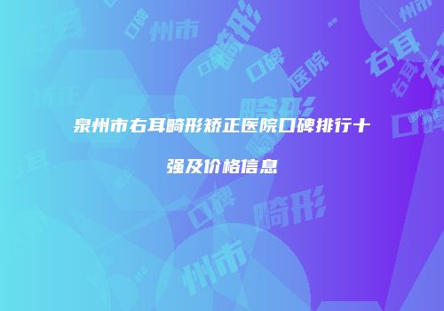 泉州市右耳畸形矫正医院口碑排行十强及价格信息