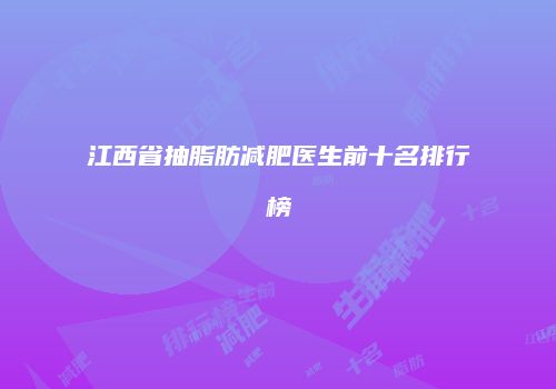 江西省抽脂肪减肥医生前十名排行榜