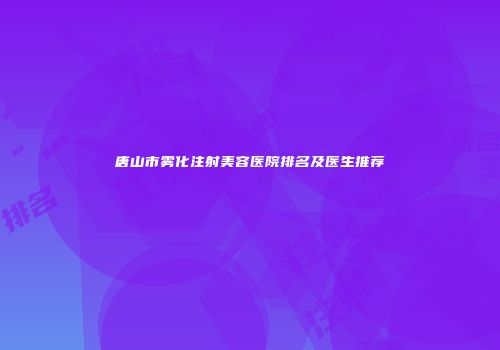 唐山市雾化注射美容医院排名及医生推荐