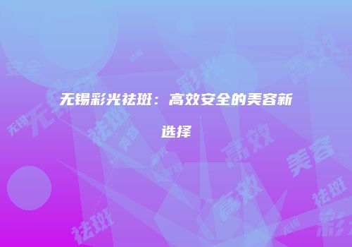 无锡彩光祛斑：高效安全的美容新选择