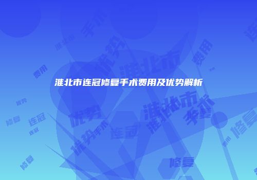 淮北市连冠修复手术费用及优势解析