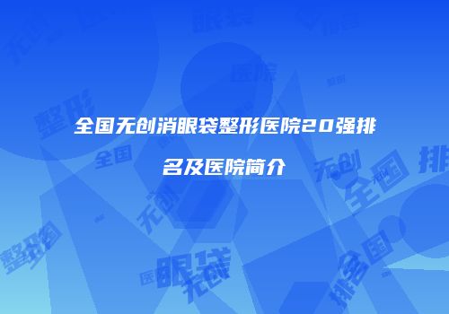 全国无创消眼袋整形医院20强排名及医院简介