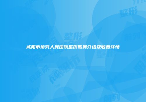 咸阳市前列人民医院整形服务介绍及收费详情
