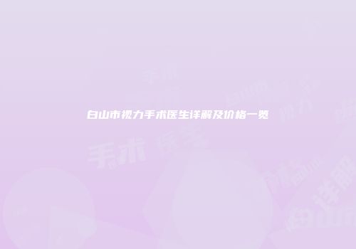 白山市视力手术医生详解及价格一览