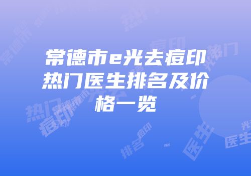 常德市e光去痘印热门医生排名及价格一览