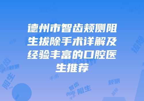 德州市智齿颊侧阻生拔除手术详解及经验丰富的口腔医生推荐