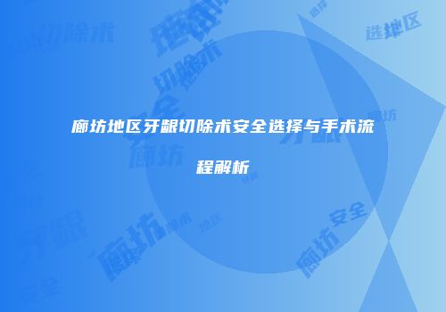 廊坊地区牙龈切除术安全选择与手术流程解析