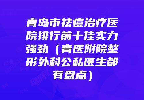 青岛市祛痘治疗医院排行前十佳实力强劲（青医附院整形外科公私医生都有盘点）