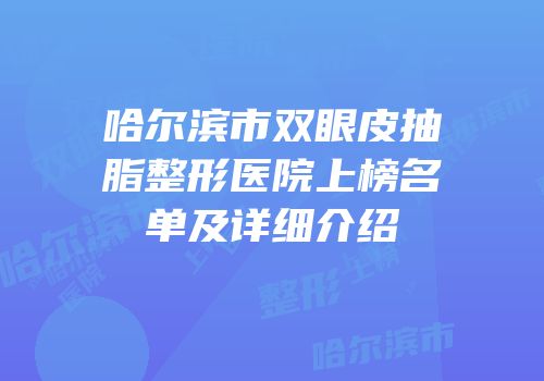 哈尔滨市双眼皮抽脂整形医院上榜名单及详细介绍