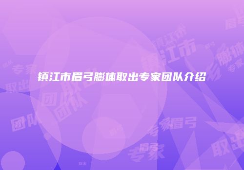 镇江市眉弓膨体取出专家团队介绍