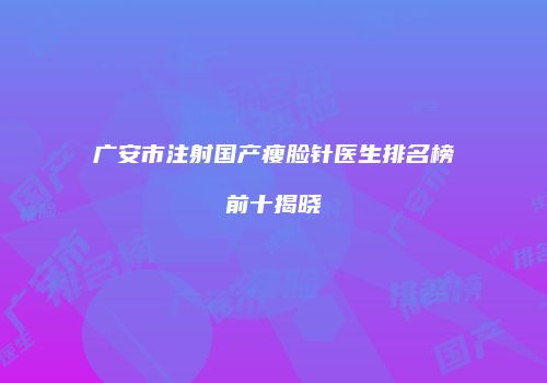 广安市注射国产瘦脸针医生排名榜前十揭晓