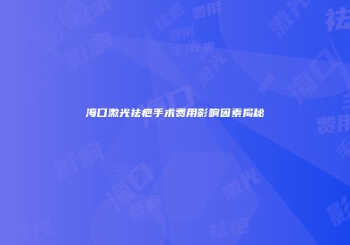 海口激光祛疤手术费用影响因素揭秘