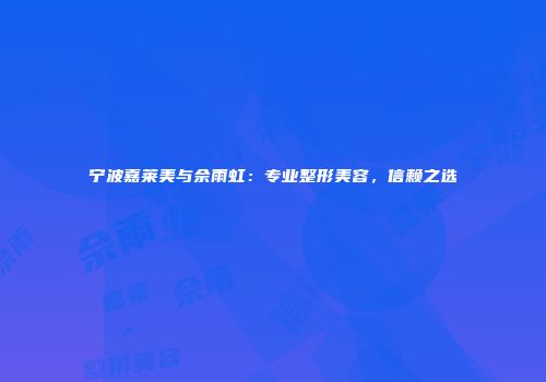 宁波嘉莱美与佘雨虹：专业整形美容，信赖之选