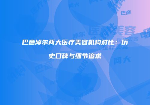 巴彦淖尔两大医疗美容机构对比：历史口碑与细节追求