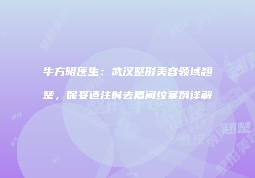 牛方明医生：武汉整形美容领域翘楚，保妥适注射去眉间纹案例详解