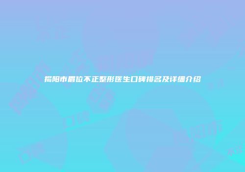 揭阳市眉位不正整形医生口碑排名及详细介绍