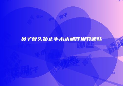 鼻子骨头矫正手术术副作用有哪些
