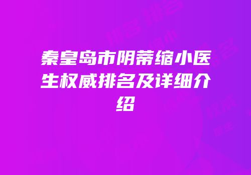 秦皇岛市阴蒂缩小医生权威排名及详细介绍