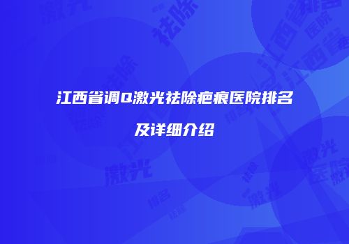 江西省调Q激光祛除疤痕医院排名及详细介绍