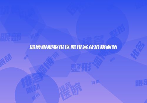 淄博眼部整形医院排名及价格解析
