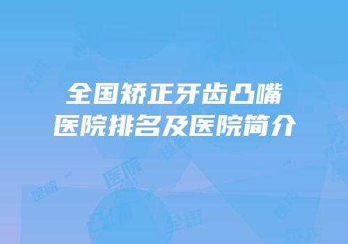 全国矫正牙齿凸嘴医院排名及医院简介