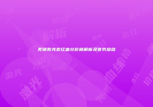 芜湖激光去红血丝价格解析及优势总结
