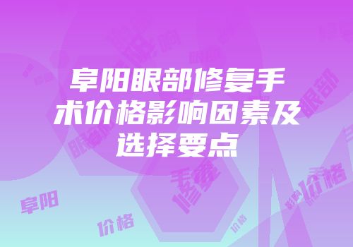 阜阳眼部修复手术价格影响因素及选择要点