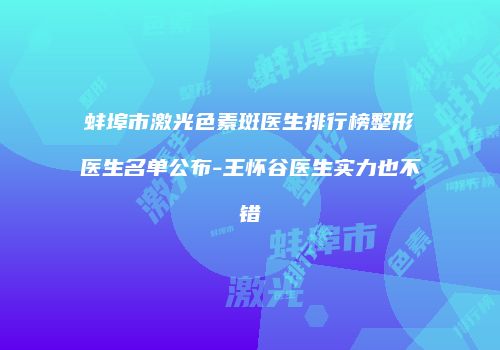 蚌埠市激光色素斑医生排行榜整形医生名单公布-王怀谷医生实力也不错