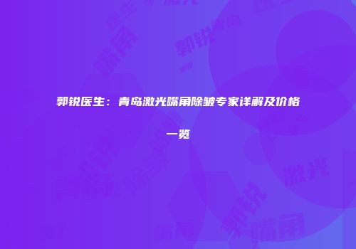 郭锐医生：青岛激光嘴角除皱专家详解及价格一览