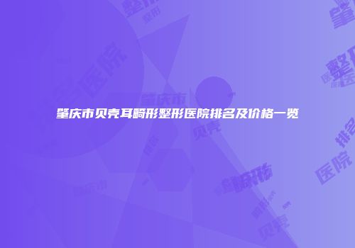 肇庆市贝壳耳畸形整形医院排名及价格一览