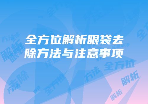 全方位解析眼袋去除方法与注意事项
