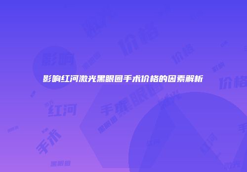 影响红河激光黑眼圈手术价格的因素解析