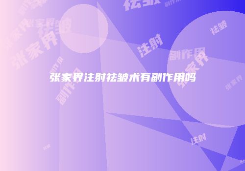 张家界注射祛皱术有副作用吗