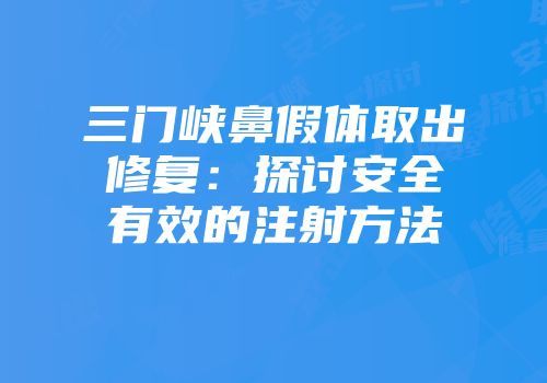 三门峡鼻假体取出修复：探讨安全有效的注射方法